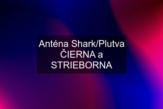 Anténa Shark/Plutva ČIERNA a STRIEBORNA