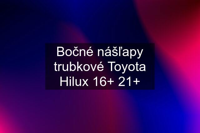 Bočné nášľapy trubkové Toyota Hilux 16+ 21+