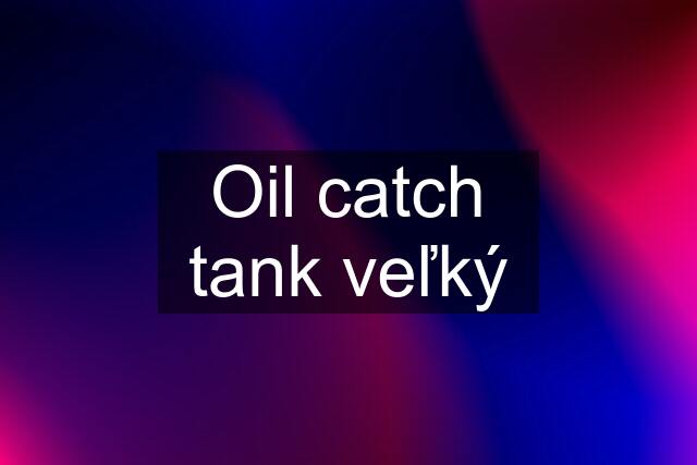 Oil catch tank veľký