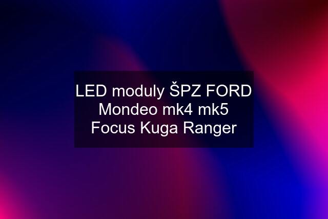 LED moduly ŠPZ FORD Mondeo mk4 mk5 Focus Kuga Ranger