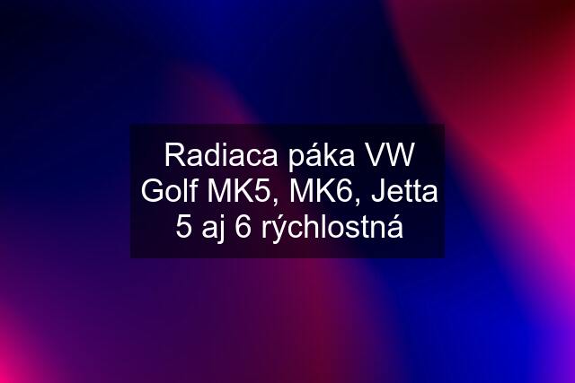 Radiaca páka VW Golf MK5, MK6, Jetta 5 aj 6 rýchlostná