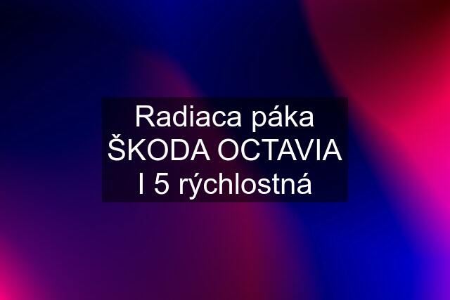 Radiaca páka ŠKODA OCTAVIA I 5 rýchlostná