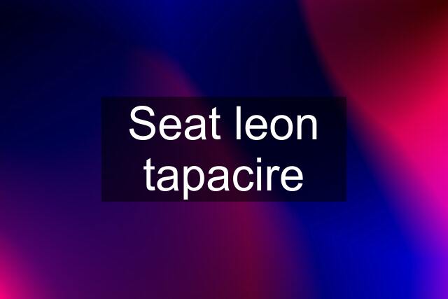 Seat leon tapacire