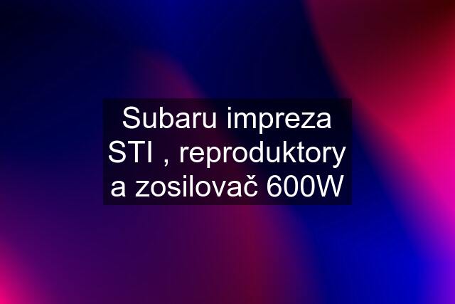 Subaru impreza STI , reproduktory a zosilovač 600W