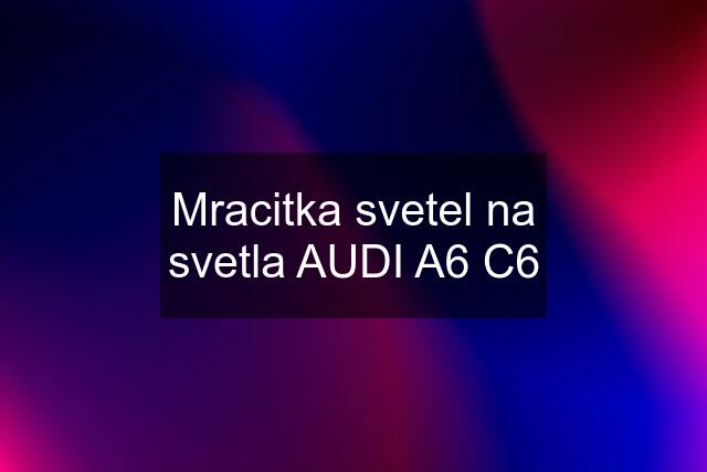 Mracitka svetel na svetla AUDI A6 C6