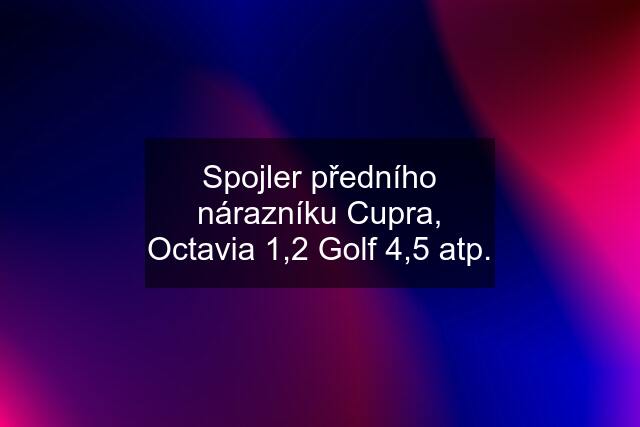 Spojler předního nárazníku Cupra, Octavia 1,2 Golf 4,5 atp.