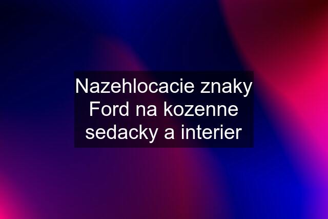 Nazehlocacie znaky Ford na kozenne sedacky a interier