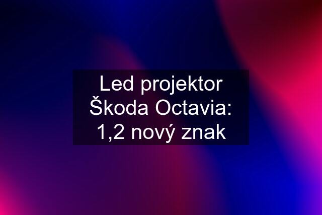 Led projektor Škoda Octavia: 1,2 nový znak