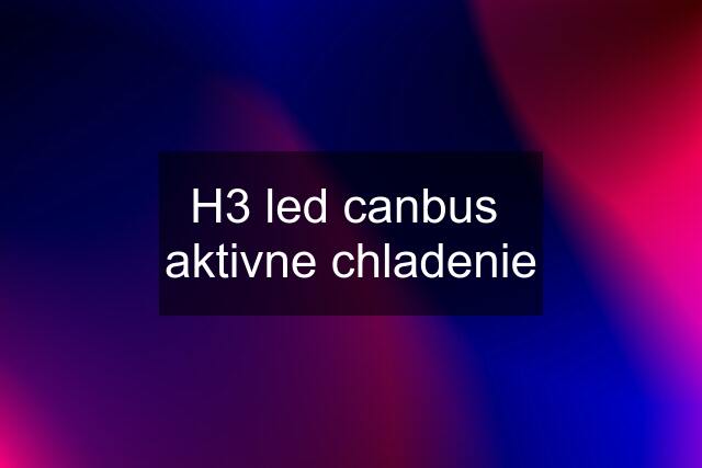 H3 led canbus  aktivne chladenie