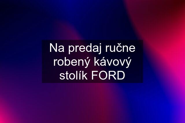 Na predaj ručne robený kávový stolík FORD