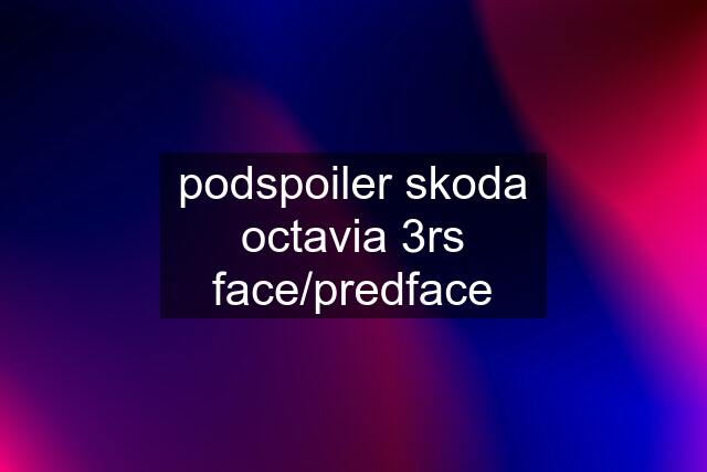 podspoiler skoda octavia 3rs face/predface