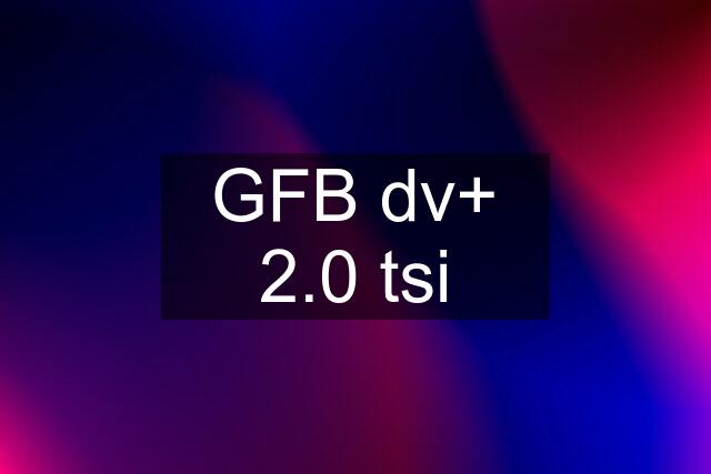 GFB dv+ 2.0 tsi
