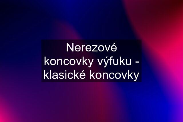 Nerezové koncovky výfuku - klasické koncovky