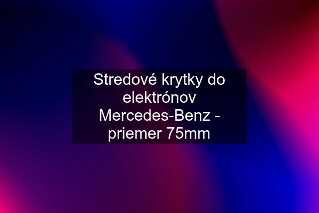 Stredové krytky do elektrónov Mercedes-Benz - priemer 75mm