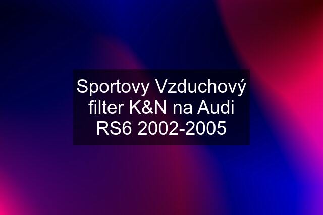 Sportovy Vzduchový filter K&N na Audi RS6 2002-2005