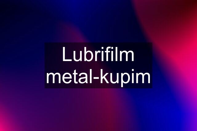 Lubrifilm metal-kupim