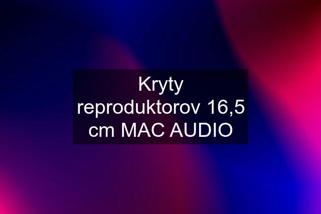 Kryty reproduktorov 16,5 cm MAC AUDIO