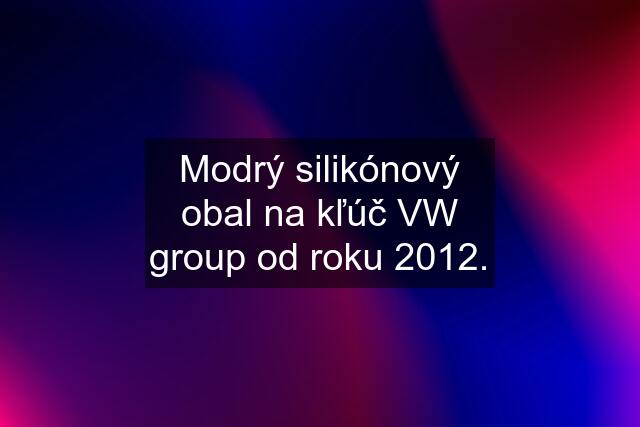 Modrý silikónový obal na kľúč VW group od roku 2012.