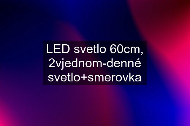 LED svetlo 60cm, 2vjednom-denné svetlo+smerovka