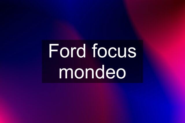 Ford focus mondeo