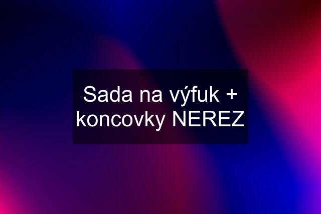 Sada na výfuk + koncovky NEREZ