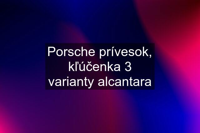 Porsche prívesok, kľúčenka 3 varianty alcantara