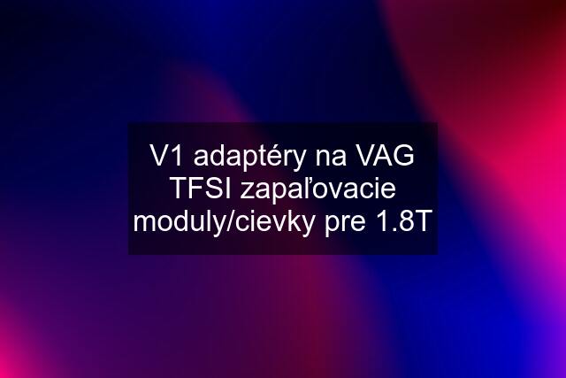 V1 adaptéry na VAG TFSI zapaľovacie moduly/cievky pre 1.8T