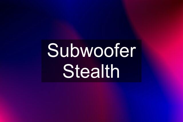 Subwoofer Stealth