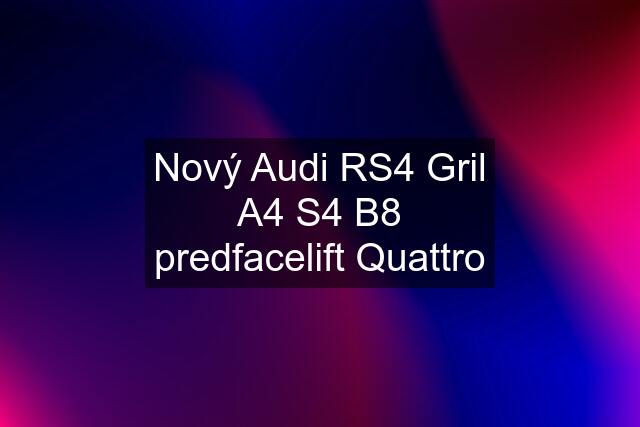 Nový Audi RS4 Gril A4 S4 B8 predfacelift Quattro