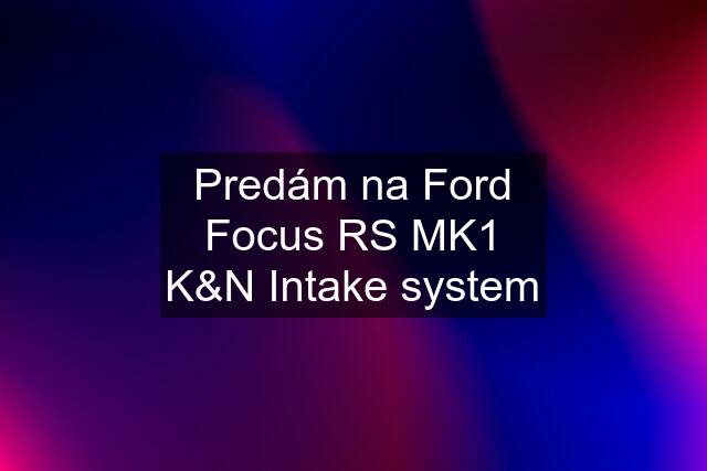 Predám na Ford Focus RS MK1 K&N Intake system