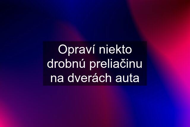 Opraví niekto drobnú preliačinu na dverách auta