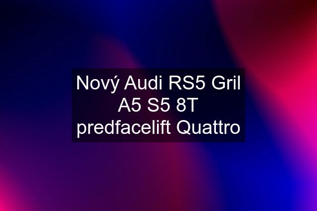 Nový Audi RS5 Gril A5 S5 8T predfacelift Quattro