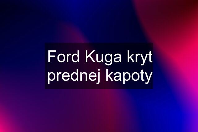 Ford Kuga kryt prednej kapoty