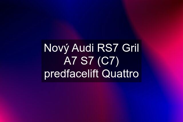 Nový Audi RS7 Gril A7 S7 (C7) predfacelift Quattro