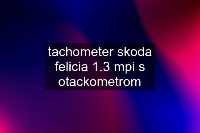 tachometer skoda felicia 1.3 mpi s otackometrom