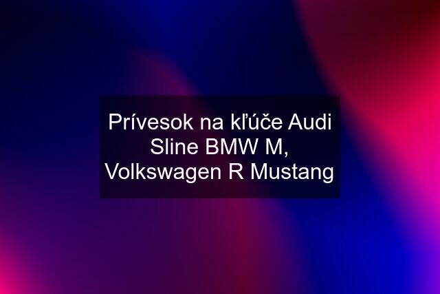 Prívesok na kľúče Audi Sline BMW M, Volkswagen R Mustang
