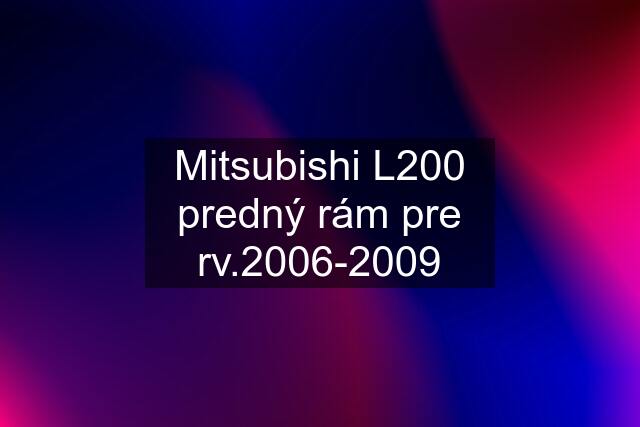 Mitsubishi L200 predný rám pre rv.2006-2009