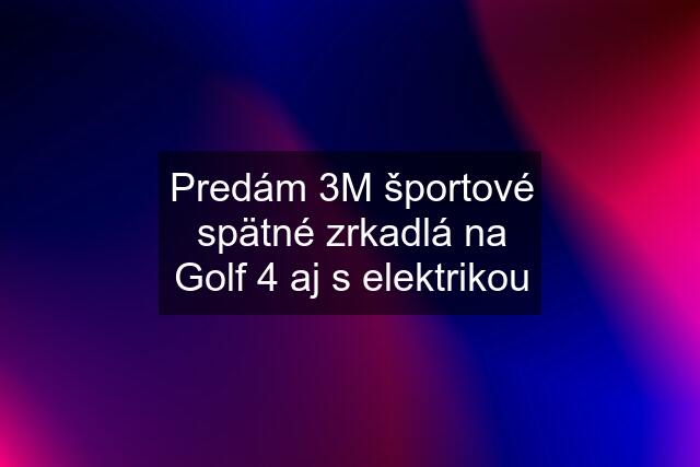 Predám 3M športové spätné zrkadlá na Golf 4 aj s elektrikou