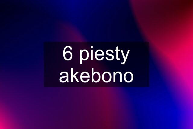 6 piesty akebono