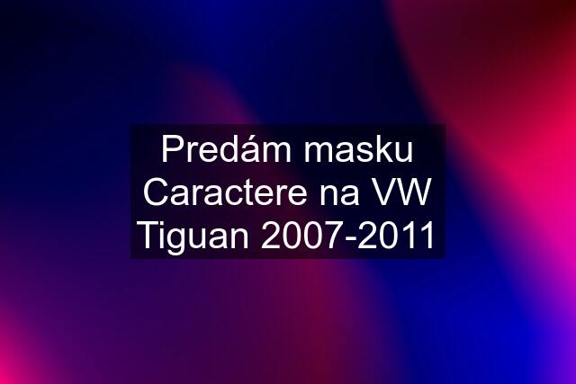 Predám masku Caractere na VW Tiguan 2007-2011