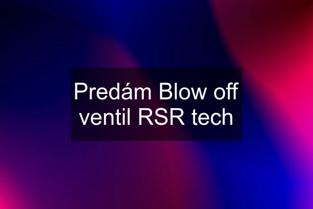 Predám Blow off ventil RSR tech