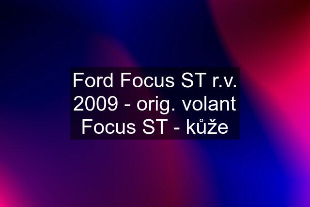 Ford Focus ST r.v. 2009 - orig. volant Focus ST - kůže