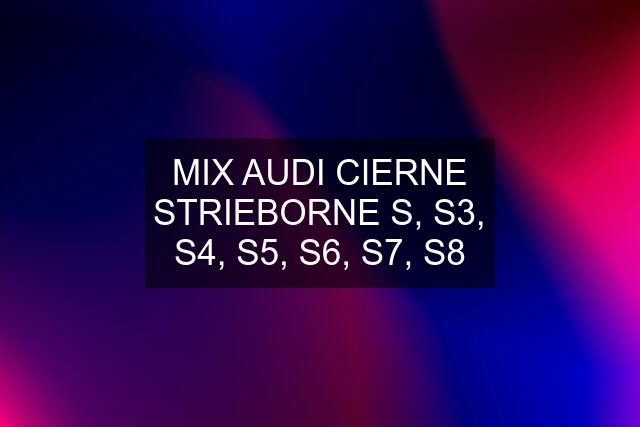 MIX AUDI CIERNE STRIEBORNE S, S3, S4, S5, S6, S7, S8