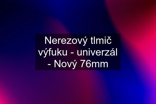 Nerezový tlmič výfuku - univerzál - Nový 76mm