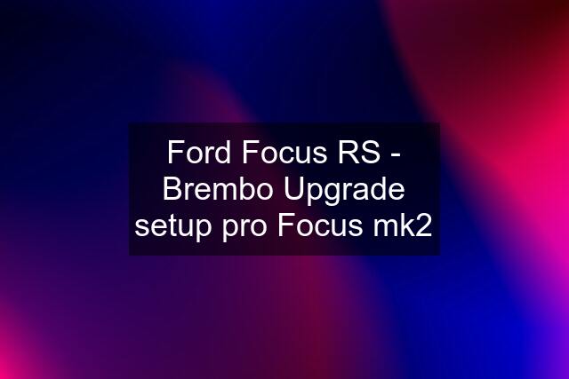 Ford Focus RS - Brembo Upgrade setup pro Focus mk2