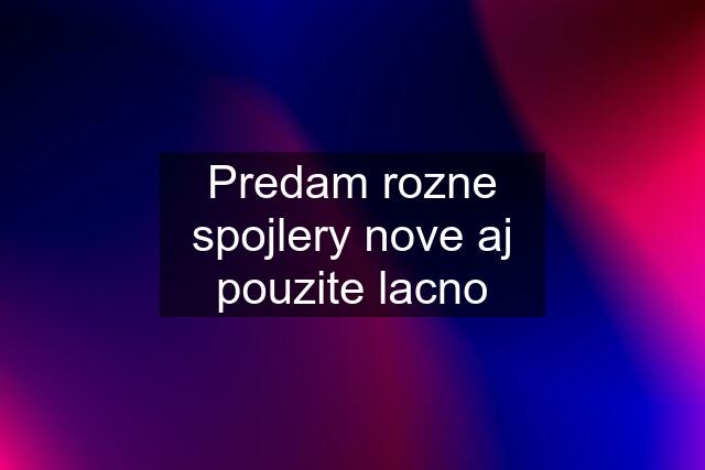 Predam rozne spojlery nove aj pouzite lacno