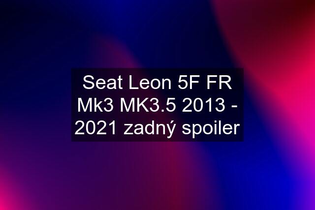 Seat Leon 5F FR Mk3 MK3.5 2013 - 2021 zadný spoiler