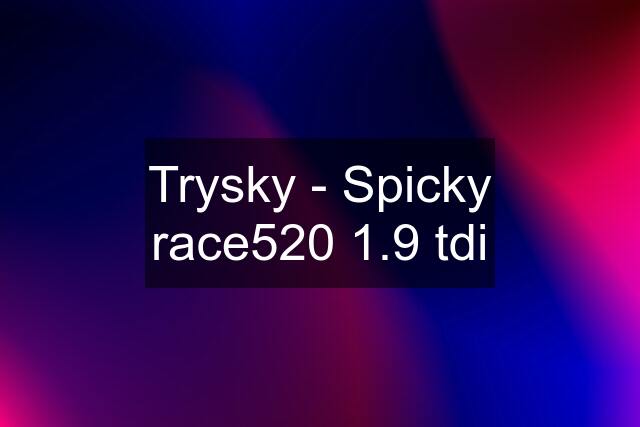 Trysky - Spicky race520 1.9 tdi