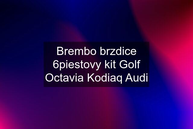 Brembo brzdice 6piestovy kit Golf Octavia Kodiaq Audi