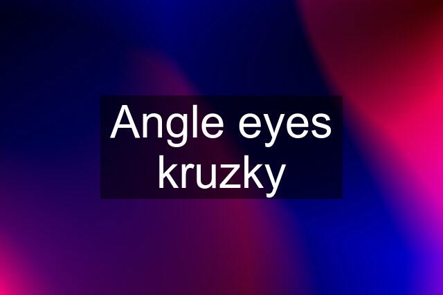 Angle eyes kruzky